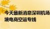 今天最新消息深圳机场上半年新开加密9条跨境电商空运专线