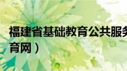 福建省基础教育公共服务平台（福建省基础教育网）