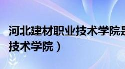 河北建材职业技术学院是几本（河北建材职业技术学院）