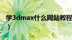 学3dmax什么网站教程好（3dmax学习网站）