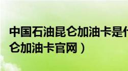 中国石油昆仑加油卡是什么意思（中国石油昆仑加油卡官网）