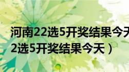 河南22选5开奖结果今天246期好运2（河南22选5开奖结果今天）