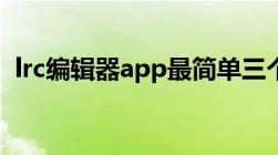 lrc编辑器app最简单三个步骤（lrc编辑器）