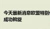 今天最新消息欧盟特别代表：祝贺并赞赏中方成功斡旋