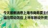 今天最新消息上海市商务委主任朱民：上海持续放大进博会溢出带动效应 上半年新设外资企业超3000家