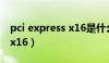 pci express x16是什么意思（pci express x16）