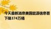 今天最新消息美国能源信息署 EIA：美国上周EIA原油库存下降374万桶