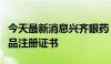 今天最新消息兴齐眼药：获溴芬酸钠滴眼液药品注册证书