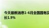 今天最新消息1-6月全国国有及国有控股企业营业总收入增长1.9%