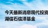 今天最新消息现代投资：拟4458万元参设芜湖信石信泽基金