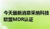 今天最新消息采纳科技：全资子公司产品获得欧盟MDR认证