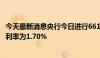 今天最新消息央行今日进行661亿元7天期逆回购操作，中标利率为1.70%