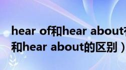 hear of和hear about有什么区别（hear of和hear about的区别）