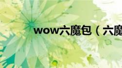 wow六魔包（六魔包有什么用）