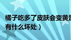 橘子吃多了皮肤会变黄是真的吗（橘子吃多了有什么坏处）