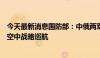 今天最新消息国防部：中俄两军在白令海相关空域组织联合空中战略巡航