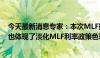 今天最新消息专家：本次MLF操作安排在本月LPR报价后，也体现了淡化MLF利率政策色彩的意图