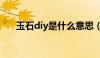 玉石diy是什么意思（diy是什么意思）