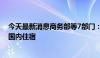 今天最新消息商务部等7部门：推动进一步便利境外人员在国内住宿