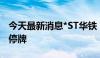 今天最新消息*ST华铁：股票将被终止上市并停牌