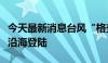 今天最新消息台风“格美”在福建莆田秀屿区沿海登陆