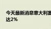 今天最新消息意大利富时MIB指数日内跌幅达2%