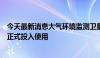 今天最新消息大气环境监测卫星与陆地生态系统碳监测卫星正式投入使用