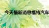 今天最新消息福特汽车美股盘前跌超11%