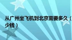 从广州坐飞机到北京需要多久（从广州坐飞机到北京来回多少钱）