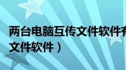 两台电脑互传文件软件有哪些（两台电脑互传文件软件）