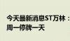 今天最新消息ST万林：撤销其他风险警示 下周一停牌一天