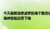 今天最新消息波罗的海干散货运价指数连续第六日下滑，因海岬型船运费下降