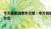 今天最新消息外交部：中方将就乌克兰危机开展第四轮穿梭外交