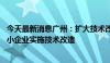 今天最新消息广州：扩大技术改造项目财政支持范围 鼓励中小企业实施技术改造