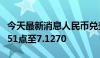 今天最新消息人民币兑美元中间价较上日调升51点至7.1270