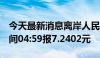 今天最新消息离岸人民币 CNH兑美元北京时间04:59报7.2402元