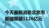 今天最新消息北京市：2024年地方政府债务新增限额1126亿元