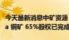 今天最新消息中矿资源：收购赞比亚 Kitumba 铜矿 65%股权已完成