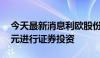 今天最新消息利欧股份：拟使用不超过30亿元进行证券投资