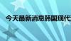 今天最新消息韩国现代汽车股价下跌7.4%