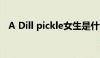 A Dill pickle女生是什么（a dill pickle）