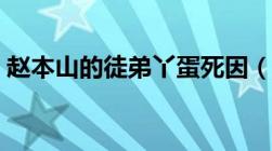 赵本山的徒弟丫蛋死因（赵本山徒弟丫蛋死）