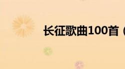 长征歌曲100首（长征歌曲）