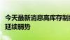 今天最新消息高库存制约，“铜博士”短期料延续弱势