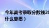 今年高考录取分数线2024年（投档最低分是什么意思）