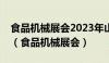 食品机械展会2023年山东9月10元11月齐南（食品机械展会）