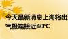 今天最新消息上海将出现8至10天持续高温天气极端接近40℃