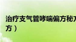 治疗支气管哮喘偏方秘方（治疗支气管哮喘偏方）