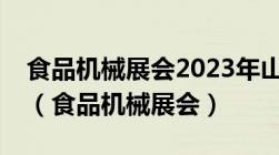 食品机械展会2023年山东9月10元11月齐南（食品机械展会）