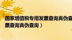 国家增值税专用发票查询真伪查询不到（国家增值税专用发票查询真伪查询）